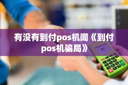 有没有到付pos机闻《到付pos机骗局》