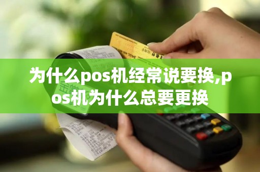 为什么pos机经常说要换,pos机为什么总要更换