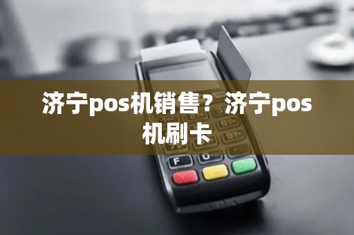 济宁pos机销售？济宁pos机刷卡