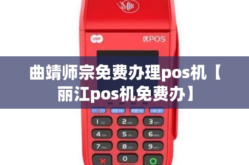 曲靖师宗免费办理pos机【丽江pos机免费办】 曲靖师宗免费办理pos机【丽江pos机免费办】