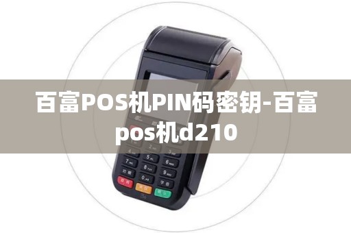 百富POS机PIN码密钥-百富pos机d210 百富POS机PIN码密钥-百富pos机d210