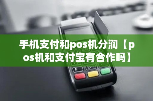 手机支付和pos机分润【pos机和支付宝有合作吗】