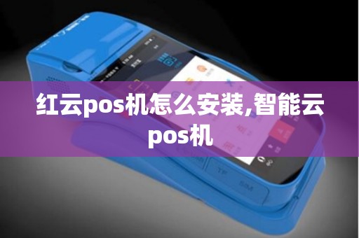 红云pos机怎么安装,智能云pos机