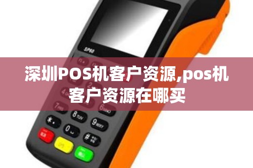 深圳POS机客户资源,pos机客户资源在哪买 深圳POS机客户资源,pos机客户资源在哪买