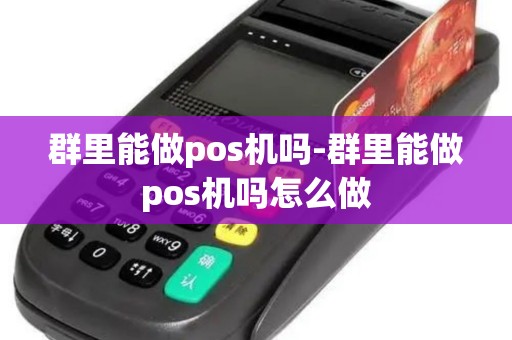 群里能做pos机吗-群里能做pos机吗怎么做