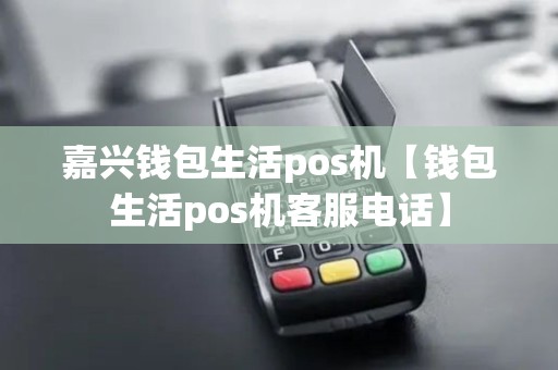 嘉兴钱包生活pos机【钱包生活pos机客服电话】