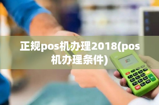 正规pos机办理2018(pos机办理条件)