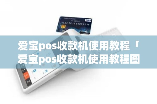 爱宝pos收款机使用教程「爱宝pos收款机使用教程图解」 爱宝pos收款机使用教程「爱宝pos收款机使用教程图解」