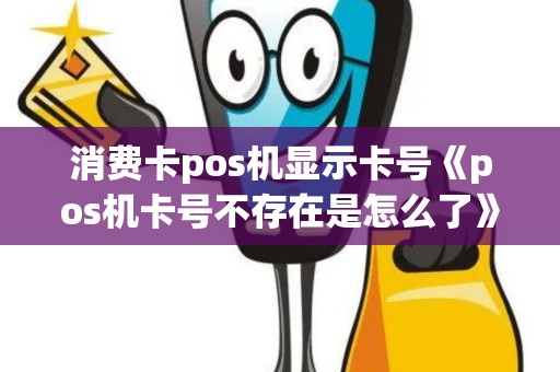 消费卡pos机显示卡号《pos机卡号不存在是怎么了》