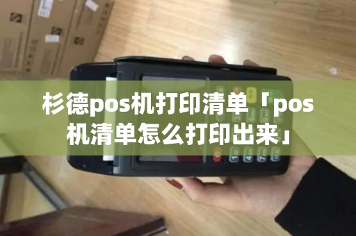 杉德pos机打印清单「pos机清单怎么打印出来」 杉德pos机打印清单「pos机清单怎么打印出来」