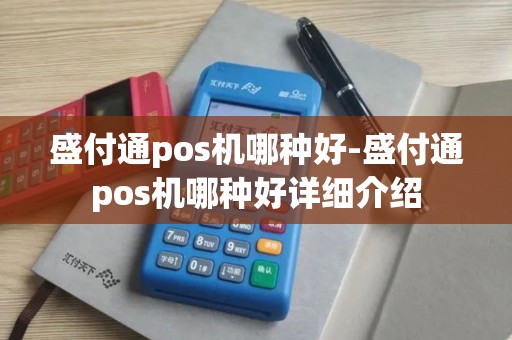 盛付通pos机哪种好-盛付通pos机哪种好详细介绍