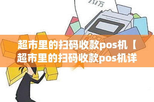 超市里的扫码收款pos机【超市里的扫码收款pos机详细介绍】