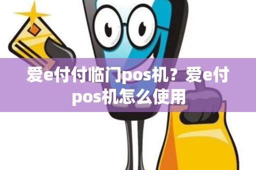 爱e付付临门pos机？爱e付pos机怎么使用