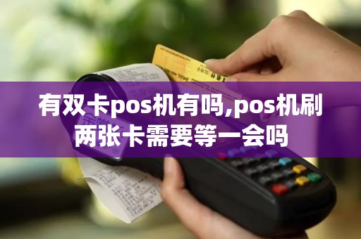 有双卡pos机有吗,pos机刷两张卡需要等一会吗
