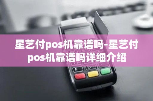 星艺付pos机靠谱吗-星艺付pos机靠谱吗详细介绍