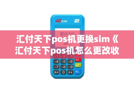 汇付天下pos机更换sim《汇付天下pos机怎么更改收款账户》