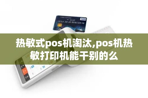 热敏式pos机淘汰,pos机热敏打印机能干别的么