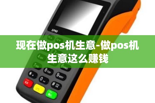 现在做pos机生意-做pos机生意这么赚钱