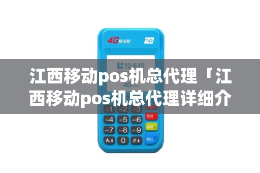 江西移动pos机总代理「江西移动pos机总代理详细介绍」 江西移动pos机总代理「江西移动pos机总代理详细介绍」
