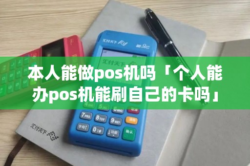 本人能做pos机吗「个人能办pos机能刷自己的卡吗」