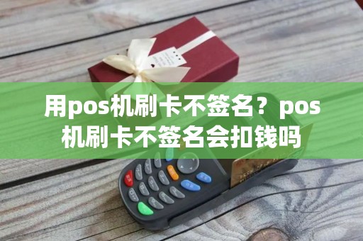 用pos机刷卡不签名?pos机刷卡不签名会扣钱吗