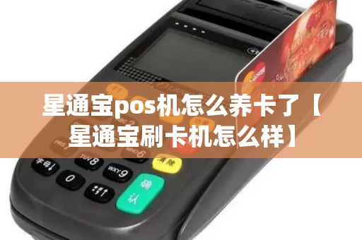 星通宝pos机怎么养卡了【星通宝刷卡机怎么样】