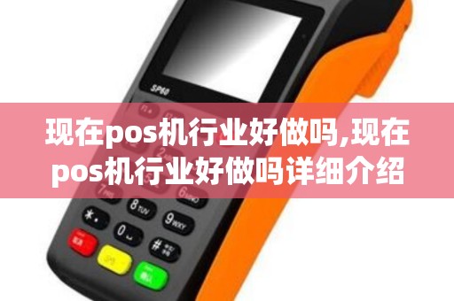 现在pos机行业好做吗,现在pos机行业好做吗详细介绍 现在pos机行业好做吗,现在pos机行业好做吗详细介绍