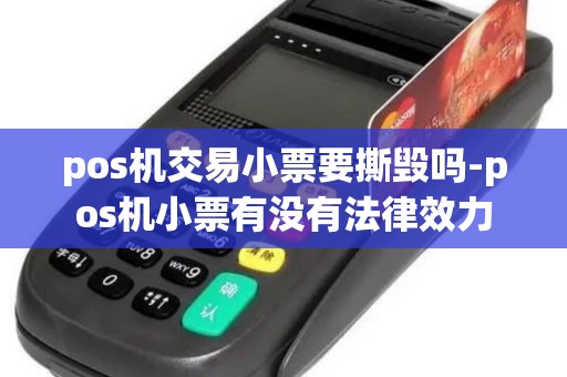 pos机交易小票要撕毁吗-pos机小票有没有法律效力
