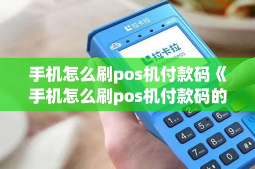 手机怎么刷pos机付款码《手机怎么刷pos机付款码的钱》 手机怎么刷pos机付款码《手机怎么刷pos机付款码的钱》