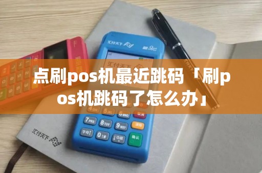 点刷pos机最近跳码「刷pos机跳码了怎么办」