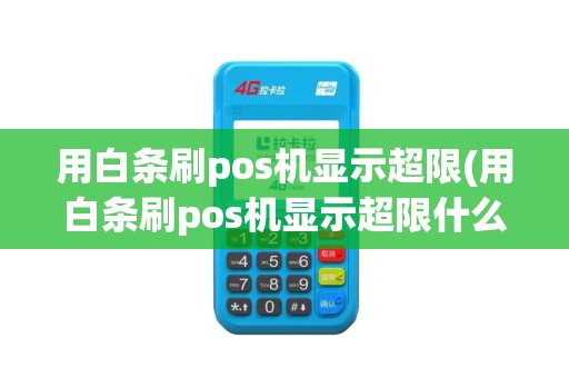 用白条刷pos机显示超限(用白条刷pos机显示超限什么意思)