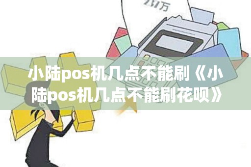 小陆pos机几点不能刷《小陆pos机几点不能刷花呗》