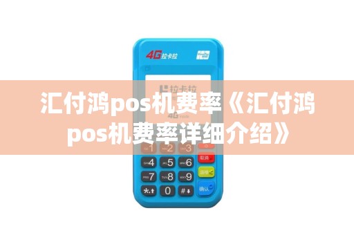 汇付鸿pos机费率《汇付鸿pos机费率详细介绍》