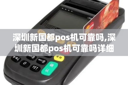 深圳新国都pos机可靠吗,深圳新国都pos机可靠吗详细介绍