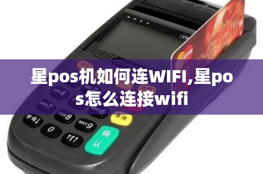 星pos机如何连WIFI,星pos怎么连接wifi 星pos机如何连WIFI,星pos怎么连接wifi