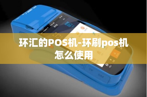 环汇的POS机-环刷pos机怎么使用