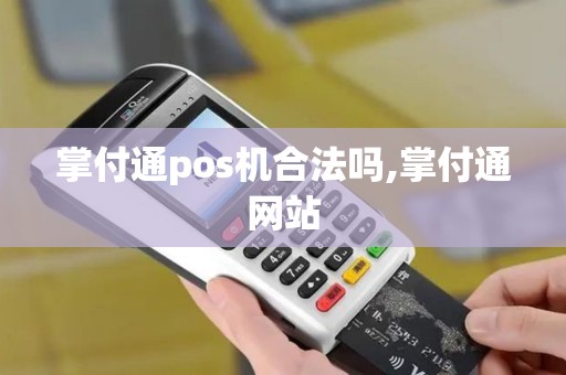 掌付通pos机合法吗,掌付通网站