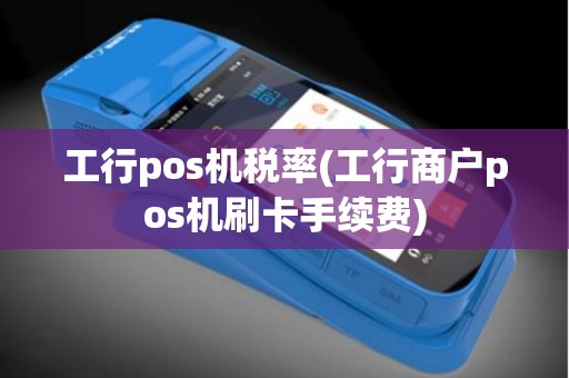 工行pos机税率(工行商户pos机刷卡手续费)
