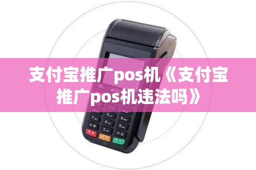 支付宝推广pos机《支付宝推广pos机违法吗》