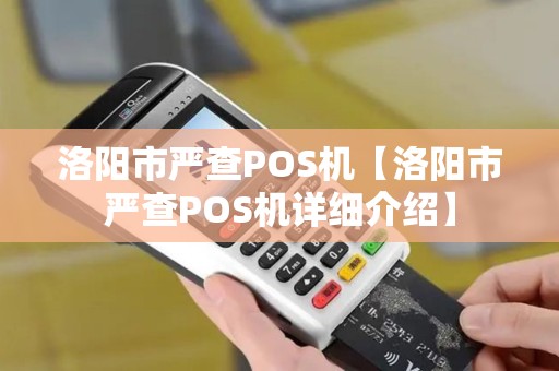 洛阳市严查POS机【洛阳市严查POS机详细介绍】 洛阳市严查POS机【洛阳市严查POS机详细介绍】