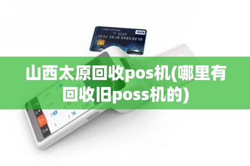 山西太原回收pos机(哪里有回收旧poss机的)
