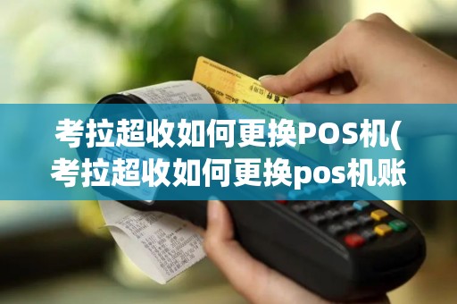 考拉超收如何更换POS机(考拉超收如何更换pos机账号)