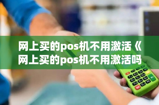 网上买的pos机不用激活《网上买的pos机不用激活吗安全吗》