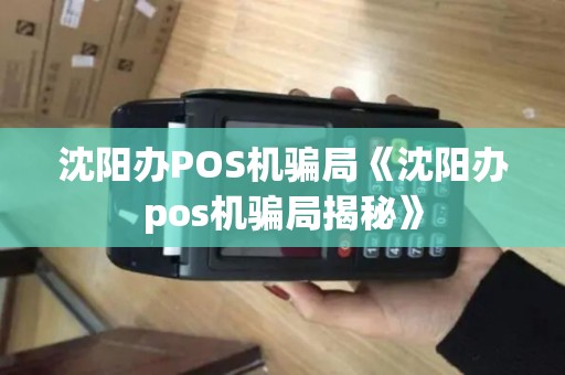 沈阳办POS机骗局《沈阳办pos机骗局揭秘》