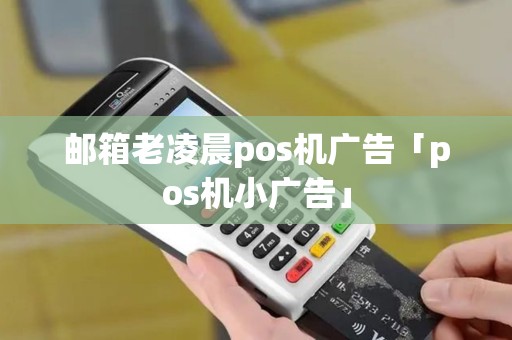 邮箱老凌晨pos机广告「pos机小广告」