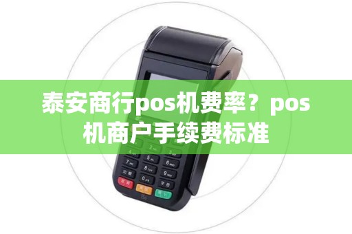 泰安商行pos机费率？pos机商户手续费标准