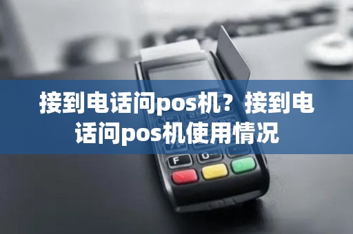 接到电话问pos机？接到电话问pos机使用情况