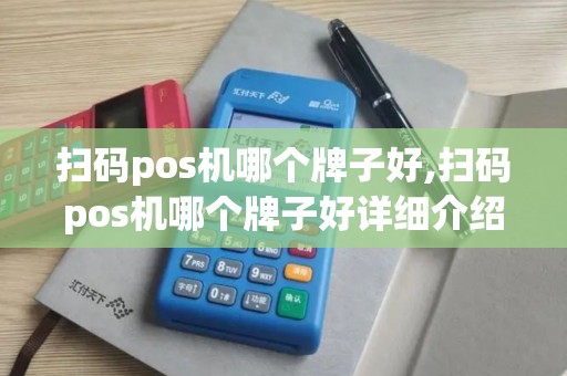 扫码pos机哪个牌子好,扫码pos机哪个牌子好详细介绍