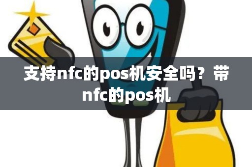 支持nfc的pos机安全吗?带nfc的pos机