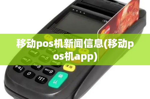 移动pos机新闻信息(移动pos机app) 移动pos机新闻信息(移动pos机app)